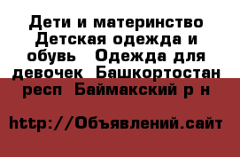 Дети и материнство Детская одежда и обувь - Одежда для девочек. Башкортостан респ.,Баймакский р-н